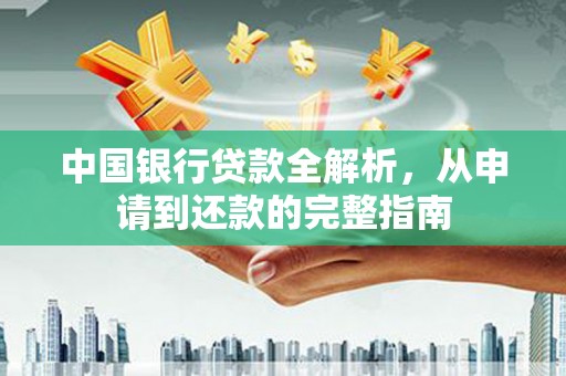木兰中国银行贷款全解析，从申请到还款的完整指南