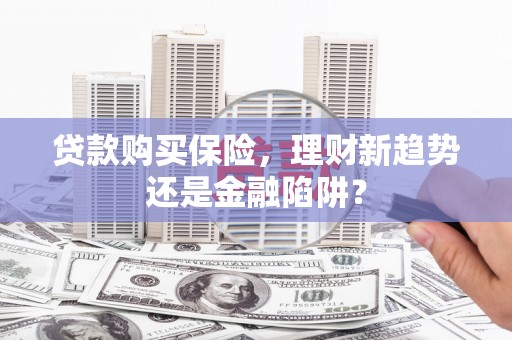 木兰贷款购买保险，理财新趋势还是金融陷阱？