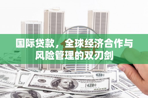 木兰国际贷款，全球经济合作与风险管理的双刃剑