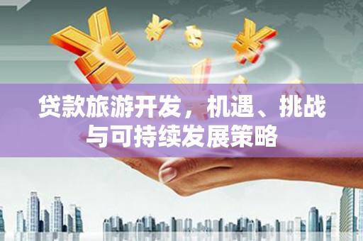 木兰贷款旅游开发，机遇、挑战与可持续发展策略