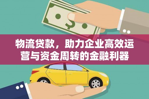 木兰物流贷款，助力企业高效运营与资金周转的金融利器