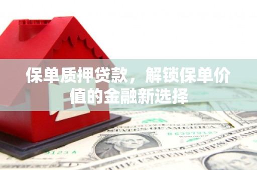 木兰保单质押贷款，解锁保单价值的金融新选择