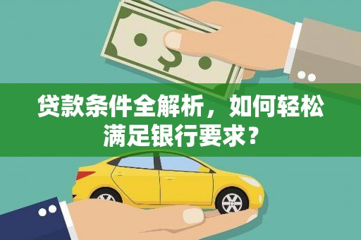 木兰贷款条件全解析，如何轻松满足银行要求？
