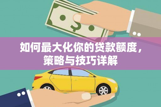 木兰如何最大化你的贷款额度，策略与技巧详解