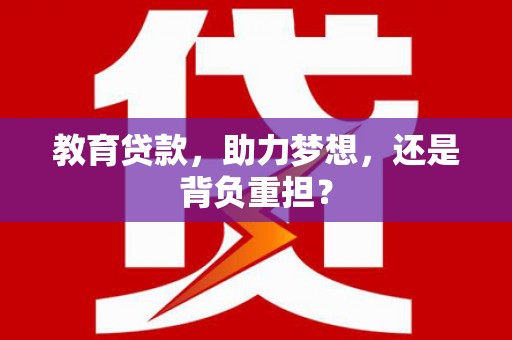 木兰教育贷款，助力梦想，还是背负重担？