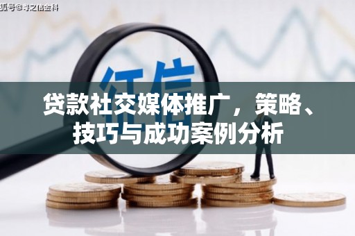 木兰贷款社交媒体推广，策略、技巧与成功案例分析