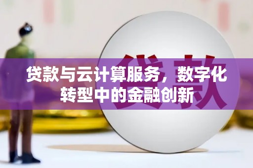木兰贷款与云计算服务，数字化转型中的金融创新
