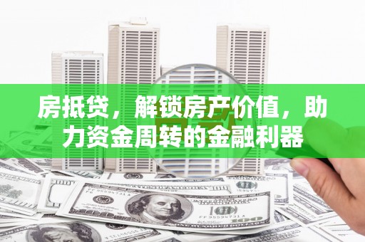 木兰房抵贷，解锁房产价值，助力资金周转的金融利器