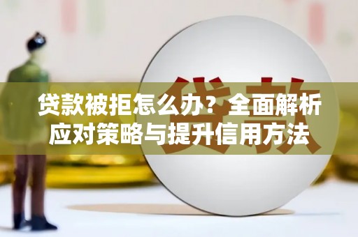 木兰贷款被拒怎么办？全面解析应对策略与提升信用方法