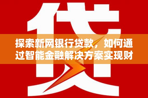 木兰探索新网银行贷款，如何通过智能金融解决方案实现财富增长