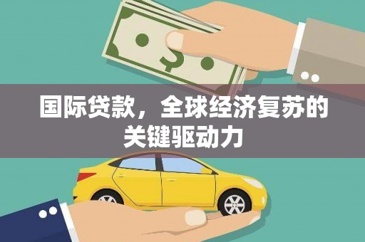 木兰国际贷款，全球经济复苏的关键驱动力