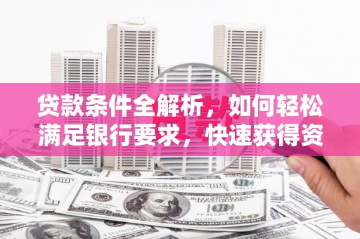 木兰贷款条件全解析，如何轻松满足银行要求，快速获得资金支持