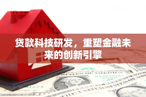 木兰贷款科技研发，重塑金融未来的创新引擎