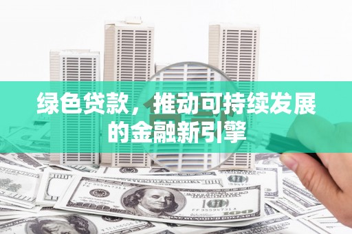 木兰绿色贷款，推动可持续发展的金融新引擎
