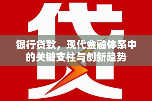 木兰银行贷款，现代金融体系中的关键支柱与创新趋势