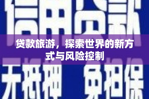 木兰贷款旅游，探索世界的新方式与风险控制