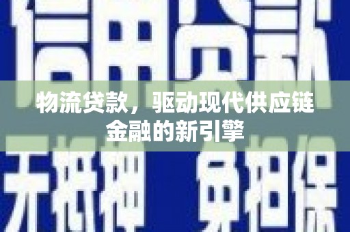 木兰物流贷款，驱动现代供应链金融的新引擎