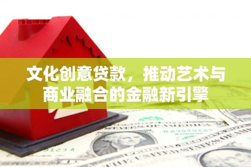 木兰文化创意贷款，推动艺术与商业融合的金融新引擎