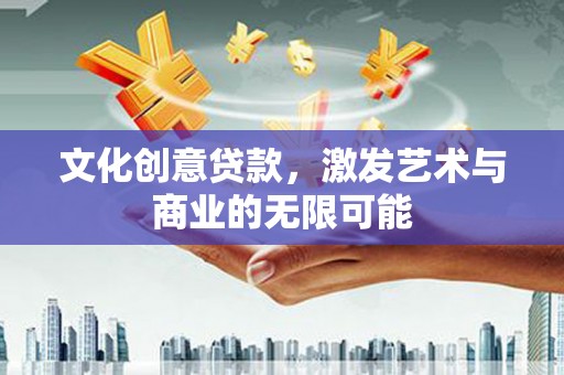 木兰文化创意贷款，激发艺术与商业的无限可能
