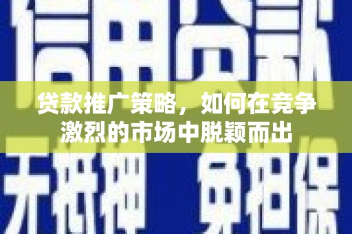 木兰贷款推广策略，如何在竞争激烈的市场中脱颖而出