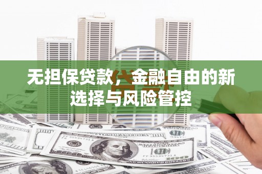 木兰无担保贷款，金融自由的新选择与风险管控