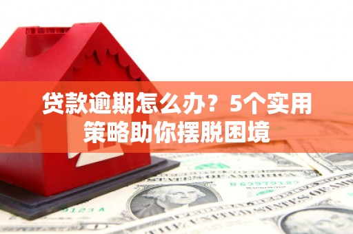 木兰贷款逾期怎么办？5个实用策略助你摆脱困境