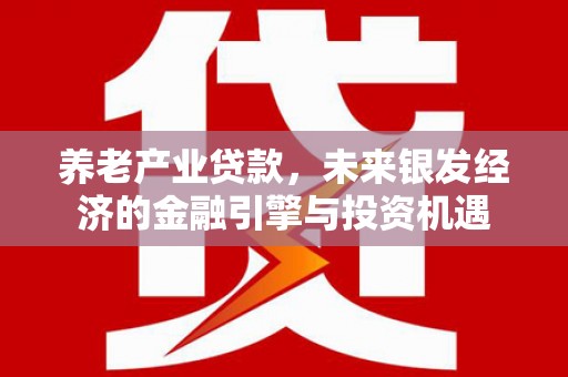 木兰养老产业贷款，未来银发经济的金融引擎与投资机遇