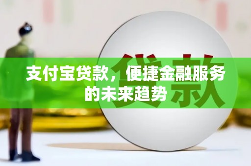 木兰支付宝贷款，便捷金融服务的未来趋势