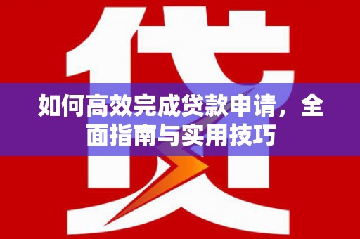 木兰如何高效完成贷款申请，全面指南与实用技巧
