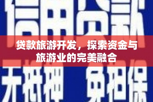 木兰贷款旅游开发，探索资金与旅游业的完美融合