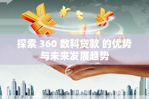 木兰探索 360 数科贷款 的优势与未来发展趋势