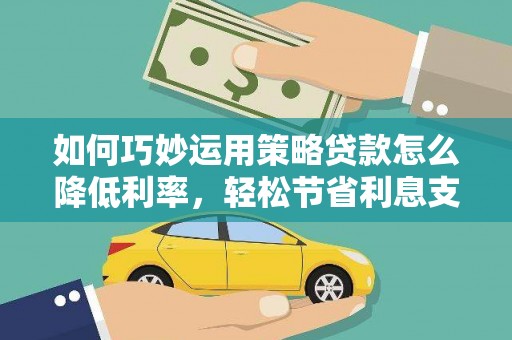 木兰如何巧妙运用策略贷款怎么降低利率，轻松节省利息支出