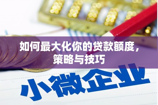 木兰如何最大化你的贷款额度，策略与技巧