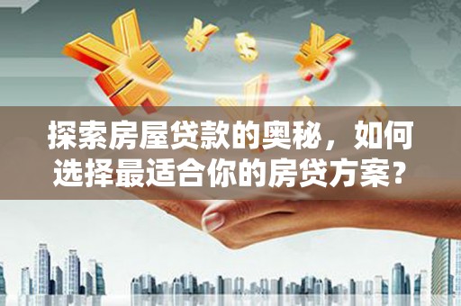 木兰探索房屋贷款的奥秘，如何选择最适合你的房贷方案？
