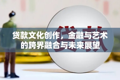 木兰贷款文化创作，金融与艺术的跨界融合与未来展望