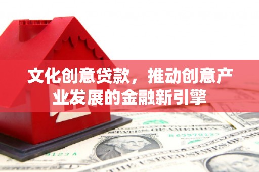木兰文化创意贷款，推动创意产业发展的金融新引擎