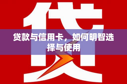 木兰贷款与信用卡，如何明智选择与使用