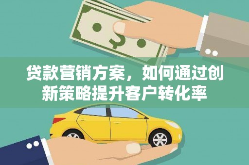 木兰贷款营销方案，如何通过创新策略提升客户转化率