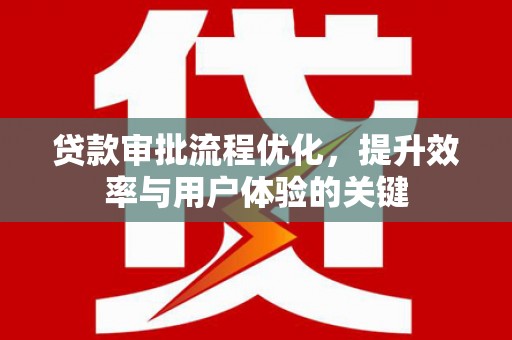木兰贷款审批流程优化，提升效率与用户体验的关键