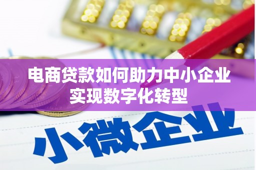 木兰电商贷款如何助力中小企业实现数字化转型