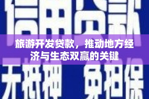 木兰旅游开发贷款，推动地方经济与生态双赢的关键