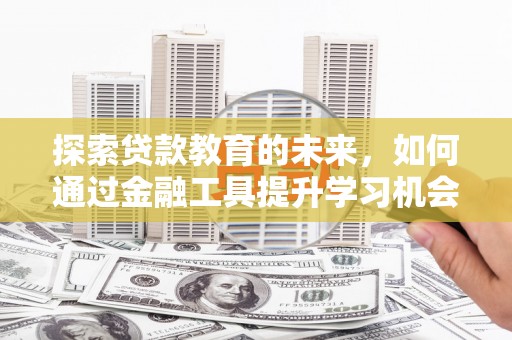 木兰探索贷款教育的未来，如何通过金融工具提升学习机会