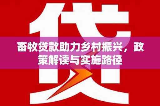 木兰畜牧贷款助力乡村振兴，政策解读与实施路径
