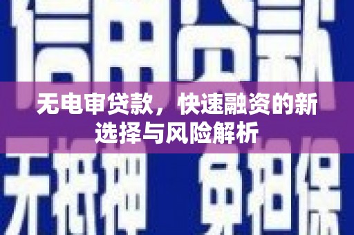 木兰无电审贷款，快速融资的新选择与风险解析