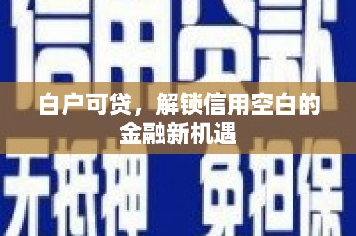木兰白户可贷，解锁信用空白的金融新机遇