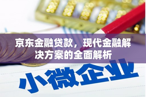 木兰京东金融贷款，现代金融解决方案的全面解析