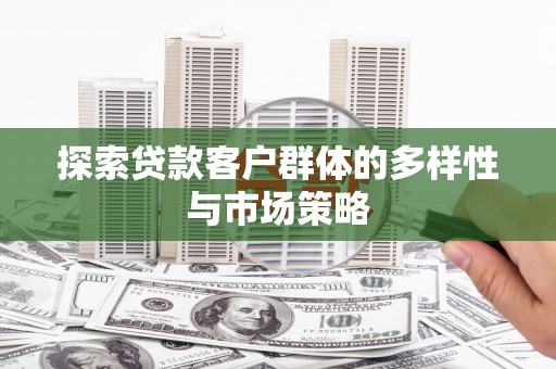 木兰探索贷款客户群体的多样性与市场策略