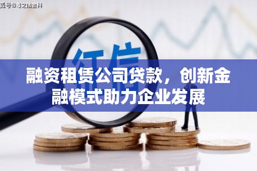 木兰融资租赁公司贷款，创新金融模式助力企业发展