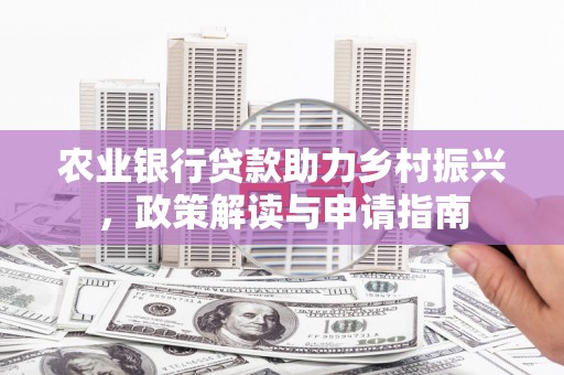 木兰农业银行贷款助力乡村振兴，政策解读与申请指南