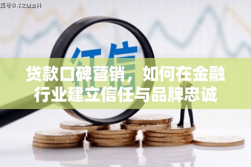 木兰贷款口碑营销，如何在金融行业建立信任与品牌忠诚